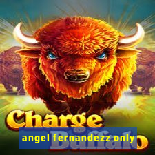 angel fernandezz only